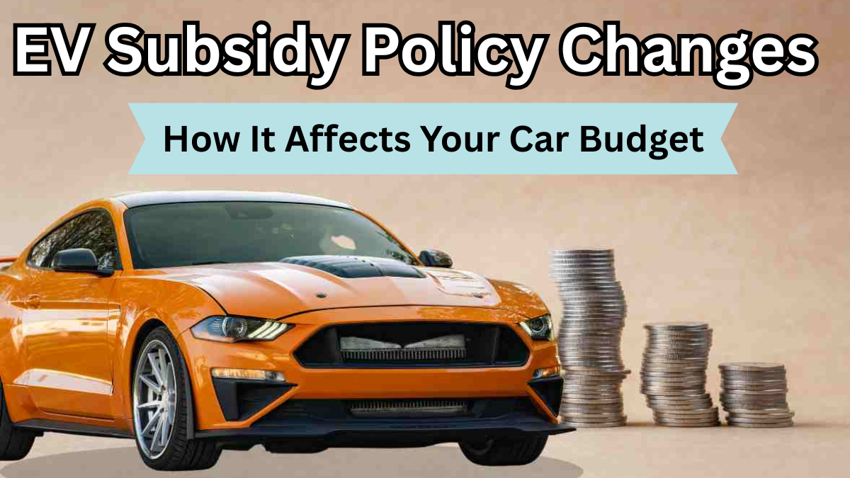 EV Subsidy Policy Changes in 2025 – How It Affects Your Car Budget